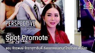 Perspective Spot Promote : เเอน จักรพงษ์ จักราจุฑาธิบดิ์ - ส่งออกคอนเทนท์ไทยไกลระดับโลก [9 ก.ย 61]