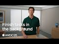 WWDC25: Finish tasks in the background | Apple