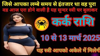 #कर्क राशि वालों 10 से 13 मार्च 2025सुंदर कन्या आपके घर बुलाकर अकेले में मिलना चाहती है#