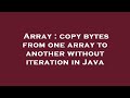 Array : copy bytes from one array to another without iteration in Java