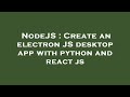 NodeJS : Create an electron JS desktop app with python and react js