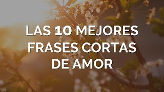 Las 10 Mejores Frases Cortas De Amor