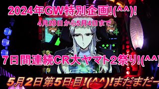 2024年GW特別企画!(^^)!4月28日から5月4日まで7日間連続CR大ヤマト２祭り!(^^)!5月2日第5日目!(^^)!まだまだー