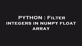 PYTHON : Filter integers in numpy float array
