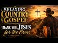 Relaxing Country Gospel Music | Thank You Jesus for the Cross | Healing Worship Hymns of Peace