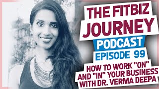 How to Work "On" and "IN" your Business with Dr. Verma Deepa - Episode 99: FitBiz Journey Podcast