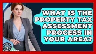 What Is the Property Tax Assessment Process in Your Area? | Property Taxes Uncovered News