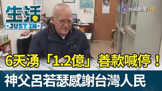 6天湧「1.2億」善款喊停！ 神父呂若瑟感謝台灣人民【生活資訊】