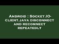 Android : Socket.IO-client.java disconnect and reconnect repeatedly