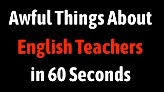 Awful Things About English Teachers in 60 Seconds
