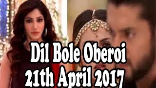 Dil Bole Oberoi  - 21st April 2017 /  Upcoming Twist / Star Plus TV Serial News