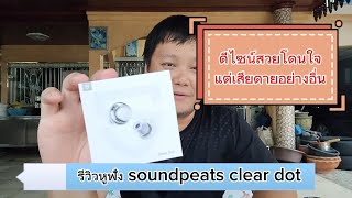 รีวิวหูฟัง soundpeats clear dot รุ่นใหม่ล่าสุด ดีไซน์สวยโดนใจ แต่เสียดาย......