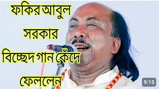 ফকির আবুল সরকার গান গেয়ে কেঁদে ফেললেন বিচ্ছেদ গান আশা করি গানটা সবার কাছে ভালো লাগবে