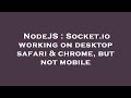 NodeJS : Socket.io working on desktop safari & chrome, but not mobile