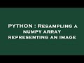 PYTHON : Resampling a numpy array representing an image