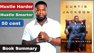 Summary Hustle Harder Hustle Smarter Book by Curtis 50 Cent Jakson
