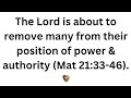 The Lord is about to remove many from their position of power & authority (Matthew 21:33-46)