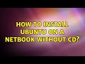 Ubuntu: How to install ubuntu on a netbook without cd? (2 Solutions!!)