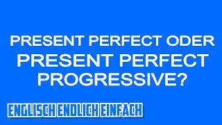 Present Perfect ODER Present Perfect Progressive? Deutsche Erklärung