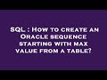 SQL : How to create an Oracle sequence starting with max value from a table?