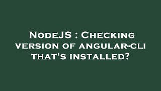 NodeJS : Checking version of angular-cli that's installed?
