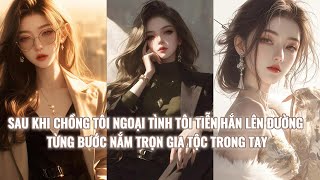 |REVIEW TRUYỆN| SAU KHI CHỒNG TÔI NGOẠI TÌNH TÔI TIỄN HẮN LÊN ĐƯỜNG, TỪNG BƯỚC NẮM TRỌN GIA TỘC