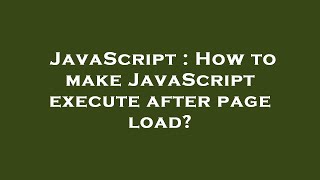 JavaScript : How to make JavaScript execute after page load?