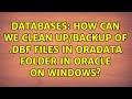 Databases: How can we clean up/backup of .DBF files in Oradata folder in ORACLE on windows?