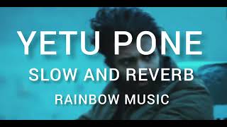 Yetu Pone || Slow and Reverb || RAINBOW MUSIC