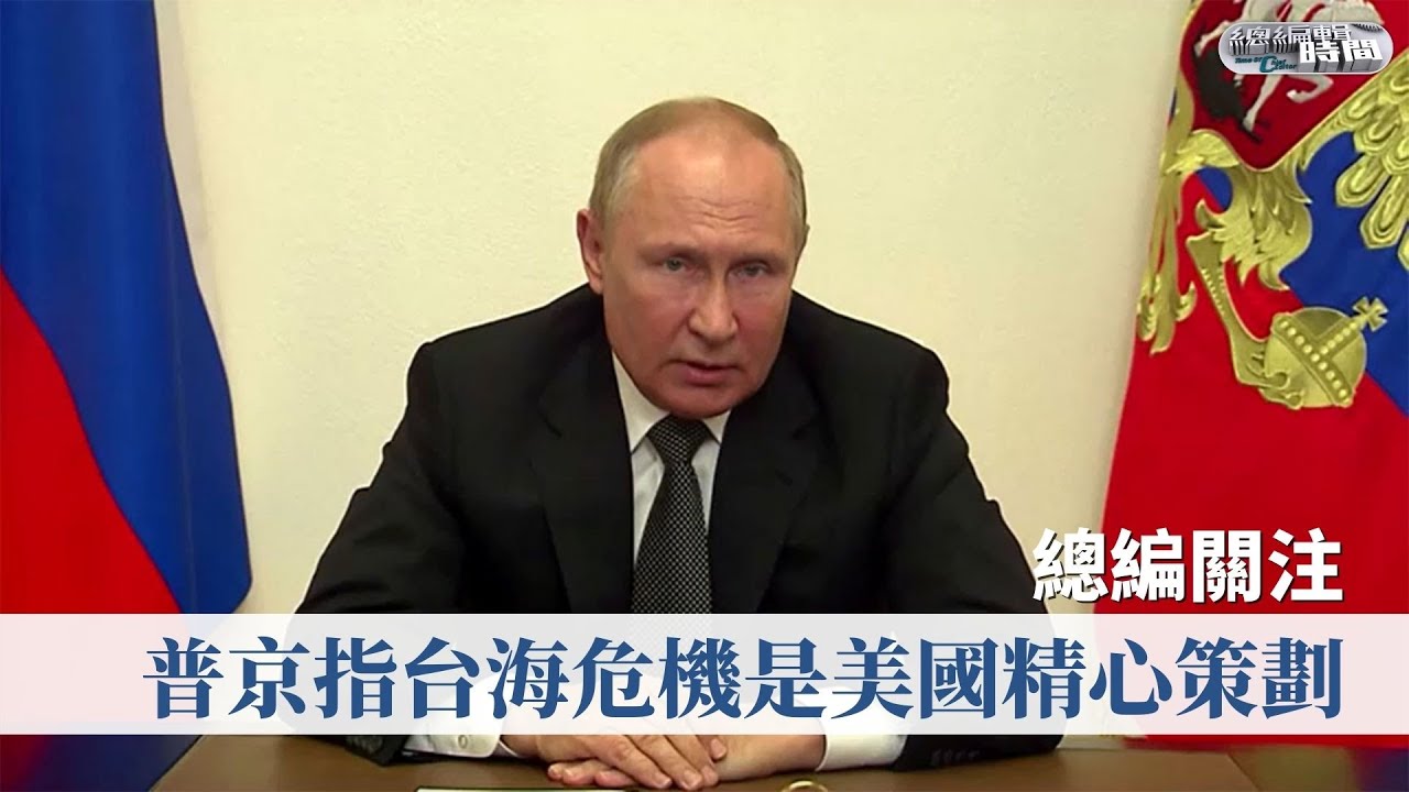 《總編輯時間》普京指台海危機是美國精心策劃 Putin Lashes Out At US Over Ukraine And Taiwan ...