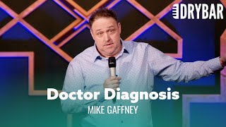 Doctors Always Diagnose You With The Same Thing. Mike Gaffney
