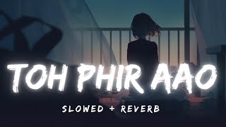 Toh Phir Aao - Lounge Version [ Slowed + Reverb ] - Mustafa Zahid | Sayeed Quadri | Lofi