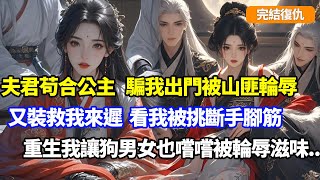 【完結復仇】夫君騙我出門被兩百山匪輪辱，又裝作救我來遲看我被挑斷手腳筋，只因他和公主通姦又不想背負害妻罵名，重生一世，我讓他親手送公主姘頭被輪辱...#小說