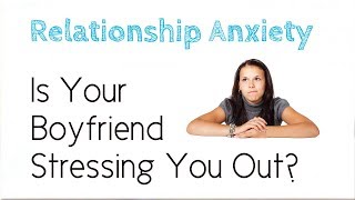 Relationship Anxiety - Is Your Boyfriend Stressing You Out?
