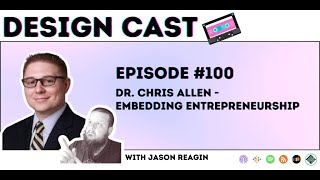 Design Cast - Episode #100 - Dr. Chris Allen - Embedding Entrepreneurship | Design Cast Podcast