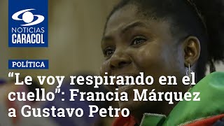 “Le voy respirando en el cuello”: Francia Márquez a Gustavo Petro