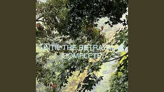UNTIL THE BETRAYAL IS COMPLETE