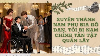 [Đam Mỹ Audio] [FULL] XUYÊN THÀNH NAM PHỤ BIA ĐỠ ĐẠN, TÔI BỊ NAM CHÍNH TÀN TẬT QUẤN LẤY || Ưng Tỷ