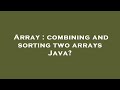 Array : combining and sorting two arrays Java?