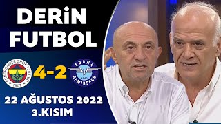 Derin Futbol 22 Ağustos 2022 3.Kısım ( Fenerbahçe 4-2 Adana Demirspor )