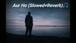 Aur ho song Lofi (Slowed+Reverb)