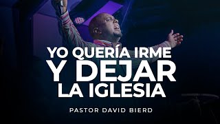 YO QUERIA IRME Y DEJAR LA IGLESIA PERO.... | Pastor David Bierd