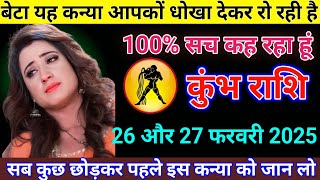 कुंभ राशि 26 और 27 फरवरी यह कन्या आपको धोखा देकर रो रही है देख लो Kumbh Rashi/Aquarius Horoscope