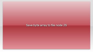 Save byte array to file node JS