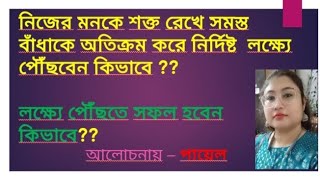 নিজের মনকে শক্ত রেখে সমস্ত বাধাকে অতিক্রম করে নির্দিষ্ট লক্ষ্যে পৌঁছবেন কিভাবে??সফল হবেন কিভাবে??