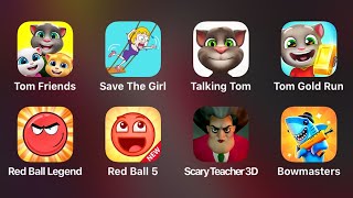 Tom Friends, Save The Girl, Talking Tom, Tom Gold Run, Red Ball Legend, Red Ball 5, Scary Teacher 3D