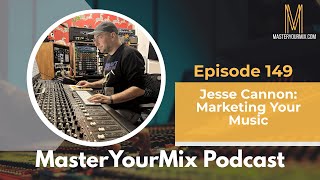 Master Your Mix Podcast EP149: Jesse Cannon: Marketing Your Music