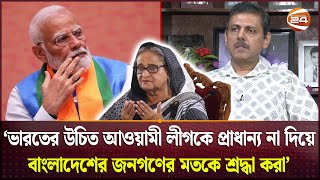 'ভারতের উচিত আওয়ামী লীগকে প্রাধান‍্য না দিয়ে বাংলাদেশের জনগণের মতকে শ্রদ্ধা করা' | Bangladesh-India