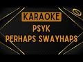 Psyk - Perhaps Swayhaps [Karaoke]