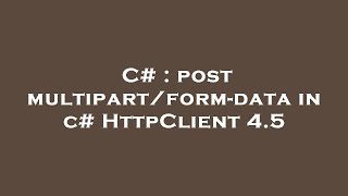 C# : post multipart/form-data in c# HttpClient 4.5